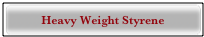 Heavy Weight Styrene